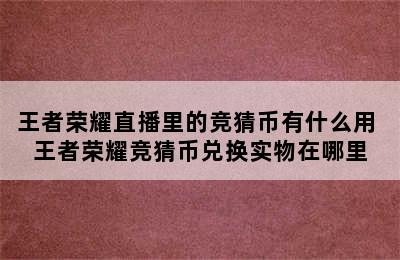 王者荣耀直播里的竞猜币有什么用 王者荣耀竞猜币兑换实物在哪里